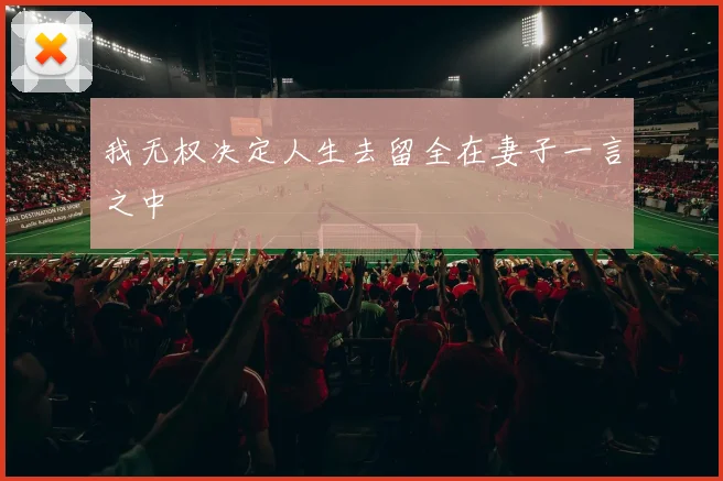 我无权决定人生去留全在妻子一言之中