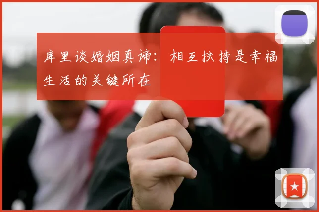 库里谈婚姻真谛：相互扶持是幸福生活的关键所在