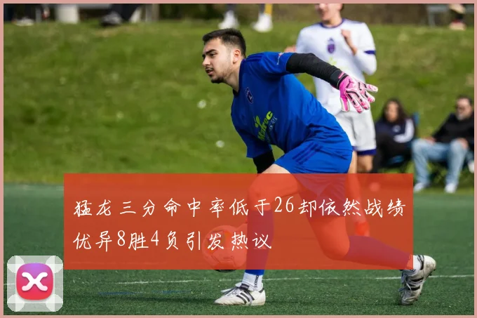 猛龙三分命中率低于26却依然战绩优异8胜4负引发热议